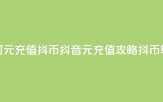 抖音如何1元充值10抖币(抖音1元充值攻略:10抖币轻松获得!)