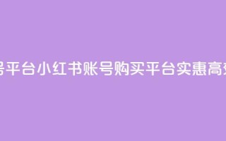 小红书低价买号平台 - 小红书账号购买平台:实惠高效的选择~