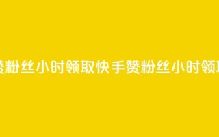 快手赞粉丝24小时领取(快手赞粉丝24小时领取【重写】)