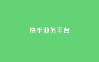 快手业务平台 - 快手业务平台:提升企业营销效果的利器!