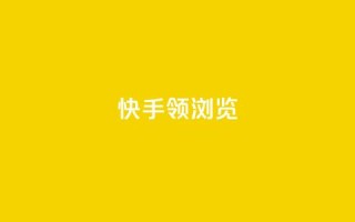 快手领浏览 - 快手提升观看量的实用技巧!