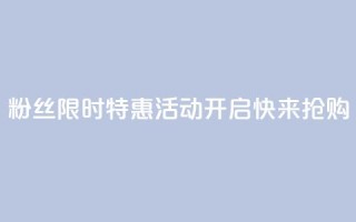 DY粉丝限时特惠活动开启,快来抢购!
