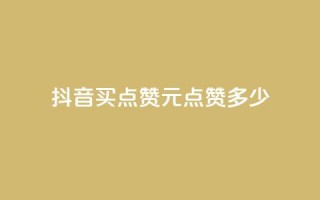 抖音买点赞1元100点赞多少 - 抖音1元能买100个赞,合算吗?!
