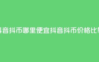 抖音抖币哪里便宜(抖音抖币价格比较)