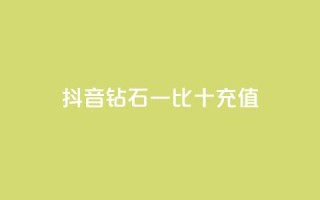 抖音钻石一比十充值 - 抖音钻石充值一比十攻略,轻松获取更多享受!
