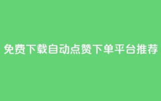 免费下载自动点赞下单平台推荐