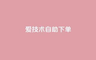 爱Q技术自助下单 - 自助下单:让你爱上Q技术的简便方法!