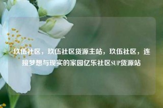 玖伍社区，玖伍社区货源主站，玖伍社区，连接梦想与现实的家园亿乐社区SUP货源站