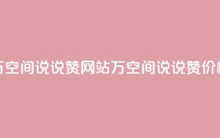 01元一万空间说说赞网站(1万空间说说赞价格优惠)