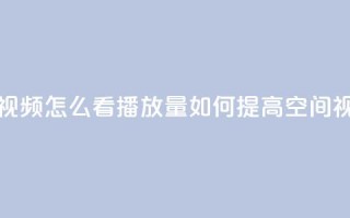qq空间发的视频怎么看播放量(如何提高QQ空间视频观看量)