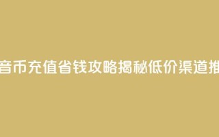 抖音币充值省钱攻略揭秘低价渠道推荐