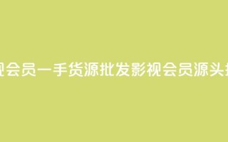 vip影视会员一手货源批发(影视VIP会员源头批发)
