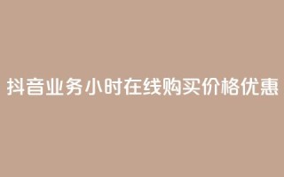 抖音业务24小时在线购买,价格优惠