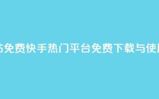 快手热门网站免费 - 快手热门平台:免费下载与使用指南~