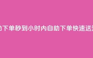 24小时自助下单秒到 - 24小时内自助下单,快速送达~