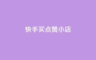 快手买点赞小店 - 快手点赞小店如何轻松购买和提升人气!