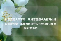 抖音直播人气下单,让抖音直播成为你商业增长的新引擎—揭秘如何提升人气与订单亿乐社区SUP货源站