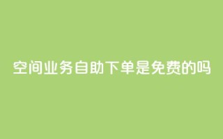 QQ空间业务自助下单是免费的吗 - QQ空间业务自助下单费用如何收取?!