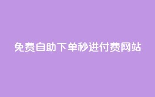 免费自助下单秒进付费网站 - 免费操作简单!自助下单秒进付费网站新选择~