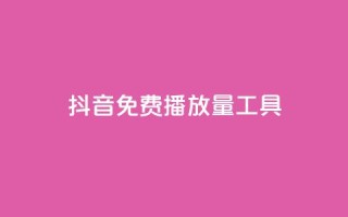 抖音免费播放量工具 - 抖音免费播放量工具,让你的视频爆红!。