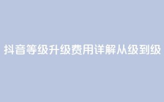 抖音等级升级费用详解从1级到75级