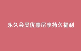 永久会员优惠:尽享持久福利