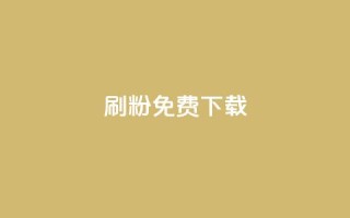 刷粉免费下载 - 免费下载粉丝加速器,提高你的社交媒体影响力。
