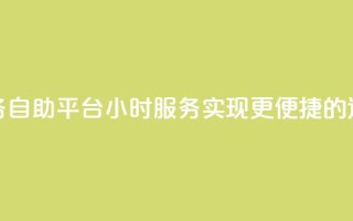 快手业务自助平台24小时服务,实现更便捷的运营管理