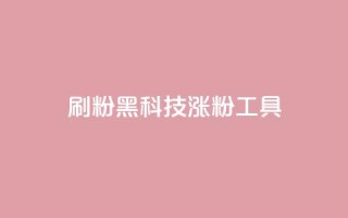 刷粉黑科技涨粉工具 - 提升粉丝量的神秘黑科技:增粉工具大揭秘~