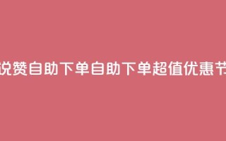 低价说说赞自助下单(自助下单超值优惠,节省成本)