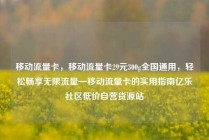 移动流量卡,移动流量卡29元300g全国通用,轻松畅享无限流量—移动流量卡的实用指南亿乐社区低价自营货源站