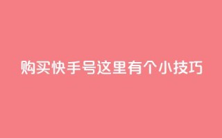 购买快手号,这里有个小技巧!