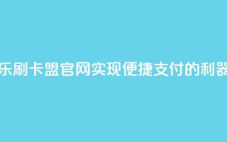 乐刷卡盟官网:实现便捷支付的利器