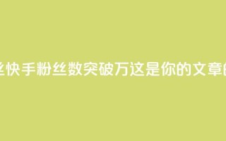 快手一万粉丝 - 快手粉丝数突破万,这是你的SEO文章的标题~