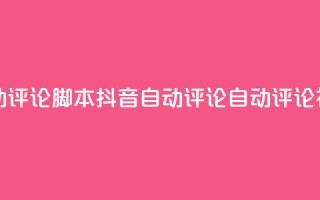 抖音自动评论脚本app(抖音自动评论APP:自动评论神器推荐)