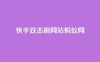 快手双击刷网站蚂蚁网,免费领取qq说说赞自助平台 - 自助下单在线云商城 - 全网辅助最低货源网