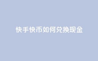 快手快币如何兑换现金,抖音24小时在线下单网站 - 抖音业务低价业务平台 - 抖音如何发联系方式不违规