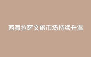 西藏拉萨:文旅市场持续升温