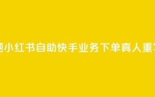 小红书自助快手业务下单真人(原标题:小红书自助快手业务下单真人重写后的标题:小红书快手业务真人下单)