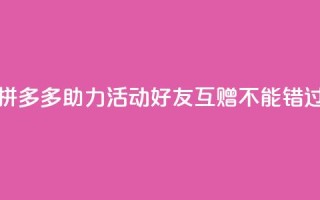 拼多多助力活动,好友互赠不能错过!