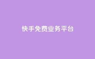 快手免费业务平台 - 免费提升业务效果,快手平台等你来!~