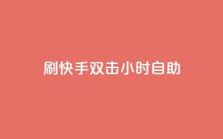 刷快手双击24小时自助 - 快速掌握快手双击技巧,24小时自助指南~