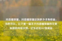 抖音播放量,抖音播放量达到多少才有收益,当然可以。以下是一篇关于抖音播放量的文章标题和内容示例,亿乐社区SUP货源站