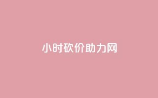 24小时砍价助力网 - 如何在24小时内成功进行砍价助力?!