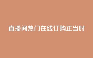 KS直播间热门,在线订购正当时