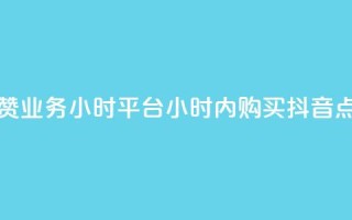 抖音点赞业务24小时平台(24小时内购买抖音点赞服务)