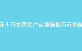 qq主页名片点赞1元十万 - qq主页名片点赞赚取万元的秘诀揭秘！