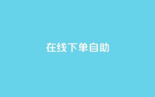 在线下单自助,抖音充值官方苹果手机 - dy评论单子 - 自助下单卡网