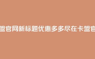 51卡盟官网新标题:优惠多多,尽在51卡盟官网
