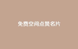 免费qq空间点赞名片 - 免费获取QQ空间点赞名片:轻松增加人气。